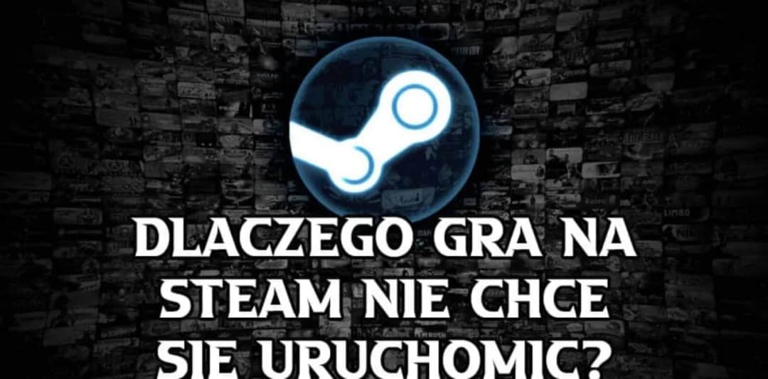 Dlaczego gra na Steam nie działa i jak to naprawić skutecznie